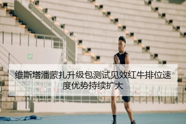维斯塔潘蒙扎升级包测试见效红牛排位速度优势持续扩大 | HBChina